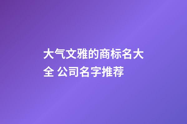 大气文雅的商标名大全 公司名字推荐